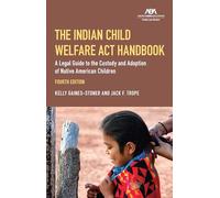 The Indian Child Welfare Act Handbook: A Legal Guide to the Custody and Adoption of Native American Children, Fourth Edition