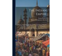 The Indian Empire: History, Topography, Geology, Climate, Population, Chief Cities And Provinces; Tributary And Protected States; Militar