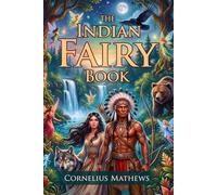 The Indian Fairy Book: Ancient Native American Legends and Myths: Epic Native American Spirit Sagas - Fully Illustrated Edition with Author Biography