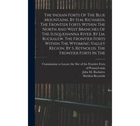 The Indian Forts Of The Blue Mountains. By H.M. Richards. The Frontier Forts Within The North And West Branches Of The Susquehanna River. By J.M. Buck