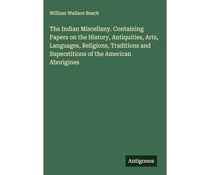 The Indian Miscellany. Containing Papers on the History, Antiquities, Arts, Languages, Religions, Traditions and Superstitions of the American Aborigines