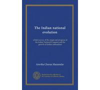 The Indian national evolution: a brief survey of the origin and progress of the Indian National Congress and the growth of Indian nationalism