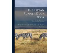 The Indian Runner Duck Book; The One Authoritative American Book About This Marvelous Egg Machine