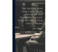 The Indian Sign Language, With Notes Of The Gestures Taught Deaf-Mutes In Our Institutions