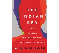 The Indian Spy: The True Story of the Most Remarkable Secret Agent of World War II