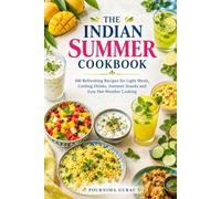 THE INDIAN SUMMER COOKBOOK: 100 Refreshing Recipes for Light Meals, Cooling Drinks, Summer Snacks and Easy Hot-Weather Cooking