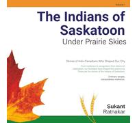 The Indians of Saskatoon: Under Prairie Skies - Stories of Indo-Canadians Who Shaped Our City