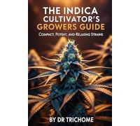 The Indica Cultivator's Growers Guide: Compact, Potent, and Relaxing Strains