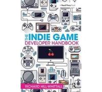 The Indie Game Developer Handbook - [Version Originale] Richard Hill - Whittall (Auteur)