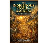 The Indigenous People of America: Aztec Pyramids, Mayan Calendars, and the Hidden Histories of Native Nations
