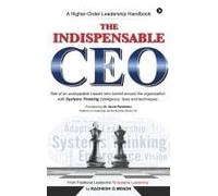 The Indispensable Ceo: Tale Of An Unstoppable Leader Who Turned Around The Organization With Systems Thinking Intelligence, Tools And Techniques