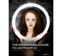The Indispensable Guide To Lightroom Cc: Managing, Editing, And Sharing Your Photos