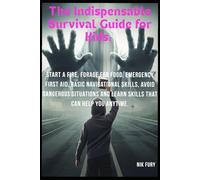The Indispensable Survival Guide for Kids:: Start a Fire, Forage for Food, Emergency First Aid, Basic Navigational Skills, Avoid Dangerous Situations and Learn Skills that Can Help You Anytime.