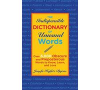 The Indispensible Dictionary of Unusual Words: Over 6,000 Obscure and Preposterous Words to Know, Learn, and Love