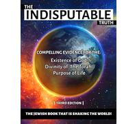 The Indisputable Truth (Color): Compelling Evidence for the: Existence of God, Divinity of the Torah, & Purpose of Life