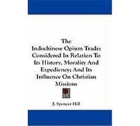 The Indochinese Opium Trade: Considered in Relation to Its History, Morality and Expediency; And Its Influence on Christian Missions Hill, J. Spencer (Auteur)