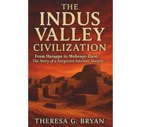 The Indus Valley Civilization: From Harappa to Mohenjo-Daro: The Story of a Forgotten Ancient Society