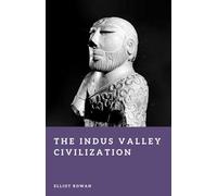 The Indus Valley Civilization: The First Cities of South Asia