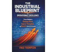 The Industrial Blueprint for Operational Excellence: Proven Methods to Eliminate Waste, Improve Throughput, and Maximize Industrial Performance