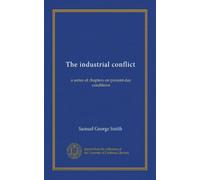 The industrial conflict: a series of chapters on present-day conditions