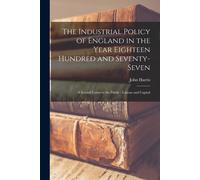 The Industrial Policy Of England In The Year Eighteen Hundred And Seventy-Seven [Microform]: A Second Letter To The Public: Labour And Capital