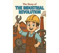 The Industrial Revolution: An Educational Children’s Historical Fiction Adventure about the Industrial Revolution for Ages 8-12 - Discover Inventions, ... Child Labor, and Daily Life in History”