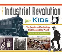 The Industrial Revolution for Kids: The People and Technology That Changed the World, With 21 Activities