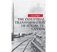 The Industrial Transformation of Subarctic Canada by Liza Piper Liza Piper (Auteur)