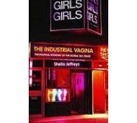 The Industrial Vagina: The Political Economy Of The Global Sex Trade