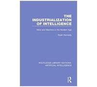 The Industrialization Of Intelligence: Mind And Machine In The Modern Age: Volume 7 (Routledge Library Editions: Artificial Intelligence)