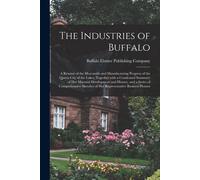The Industries Of Buffalo: A RéSumé Of The Mercantile And Manufacturing Progress Of The Queen City Of The Lakes, Together With A Cond