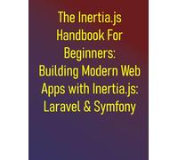 The Inertia.js Handbook For Beginners: Building Modern Web Apps with Inertia.js: Laravel & Symfony Edition: Build Seamless SPAs with PHP, Vue, React, and Svelte: Master the Modern Monolith Pattern