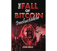 The Inevitable Fall Of Bitcoin: Why Is Bitcoin Going To Collapse?: Is The Collapse Of Bitcoin Possible? Yes, And Discover Why! Prepare For The Loss Of Bitcoin's Value And Anticipate The Coming Crash.