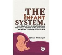 The Infant SystemFor Developing The Intellectual And Moral Powers Of All Children From One To Seven Years Of Age - Samuel Wilderspin - Double 9 Books - Li Samuel WilderspinSamuel Wilderspin (Auteur)
