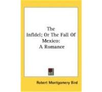 The Infidel; Or the Fall of Mexico: A Romance Bird, Robert Montgomery (Auteur)