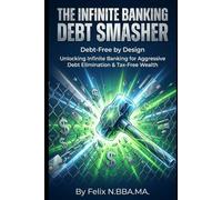 The Infinite Banking Debt Smasher: Unlocking Infinite Banking for Aggressive Debt Elimination & Tax-Free Wealth