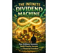 The Infinite Dividend Machine: How Ordinary Investors Build Passive Income and Financial Freedom