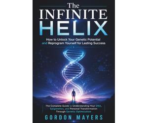 The Infinite Helix: How to Unlock Your Genetic Potential and Reprogram Yourself for Lasting Success