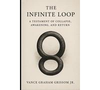 The Infinite Loop: A Testament of Collapse, Awakening, and Return