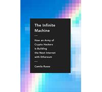 The Infinite Machine: How an Army of Crypto-hackers Is Building the Next Internet with Ethereum