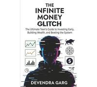 THE INFINITE MONEY GLITCH: The Ultimate Teen’s Guide to Investing Early, Building Wealth, and Beating the System