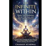 The Infinite Within: Master Your Meditation, Elevate Your Aura, and Align with the Universe: A Practical Guide to Expanding Your Aura, Connecting with Universal Energy, Building Confidence