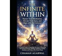 The Infinite Within: Master Your Meditation, Elevate Your Aura, and Align with the Universe: A Practical Guide to Expanding Your Aura, Connecting with Universal Energy, Building Confidence