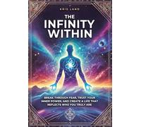 THE INFINITY WITHIN: BREAK THROUGH FEAR, TRUST YOUR INNER POWER, AND CREATE A LIFE THAT REFLECTS WHO YOU TRULY ARE