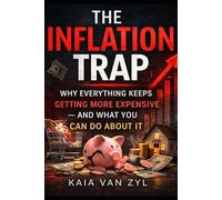 THE INFLATION TRAP: Why Everything Keeps Getting More Expensive - and How Smart People Protect Their Money
