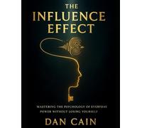 The Influence Effect: Mastering The Psychology Of Everyday Power Without Losing Yourself