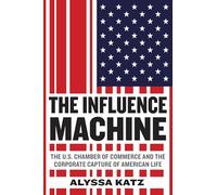 The Influence Machine: The U.S. Chamber of Commerce and the Corporate Capture of American Life