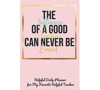 The Influence Of A Good Teacher Can Never Be Erased Helpful Daily Planner For My Favorite Helpful Teacher: Teacher Appreciation Gift Notebook For Your Favorite Hardworking Supportive Teacher (Teacher