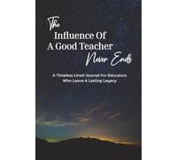 The Influence of a Good Teacher Never Ends: A Blank Lined Journal to Capture Memories, Reflections & Notes - Perfect Gift for Teachers