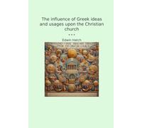 The influence of Greek ideas and usages upon the Christian church